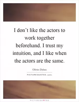 I don’t like the actors to work together beforehand. I trust my intuition, and I like when the actors are the same Picture Quote #1