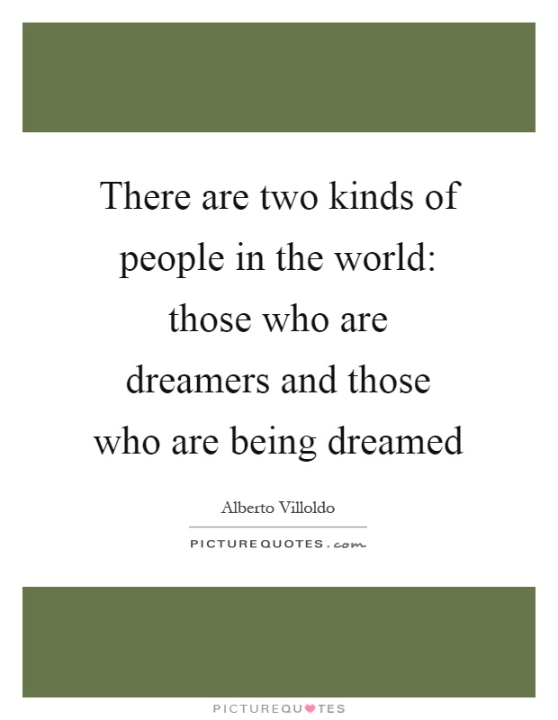 There are two kinds of people in the world: those who are dreamers and those who are being dreamed Picture Quote #1