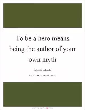 To be a hero means being the author of your own myth Picture Quote #1