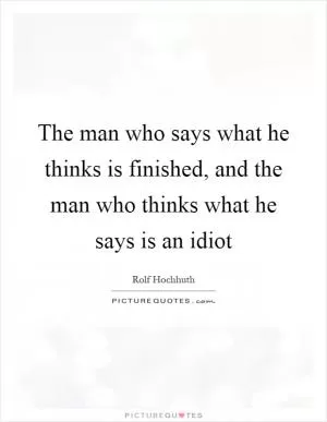 The man who says what he thinks is finished, and the man who thinks what he says is an idiot Picture Quote #1