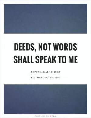 Deeds, not words shall speak to me Picture Quote #1