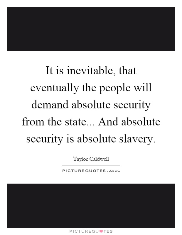 It is inevitable, that eventually the people will demand absolute security from the state... And absolute security is absolute slavery Picture Quote #1