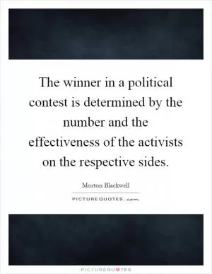The winner in a political contest is determined by the number and the effectiveness of the activists on the respective sides Picture Quote #1