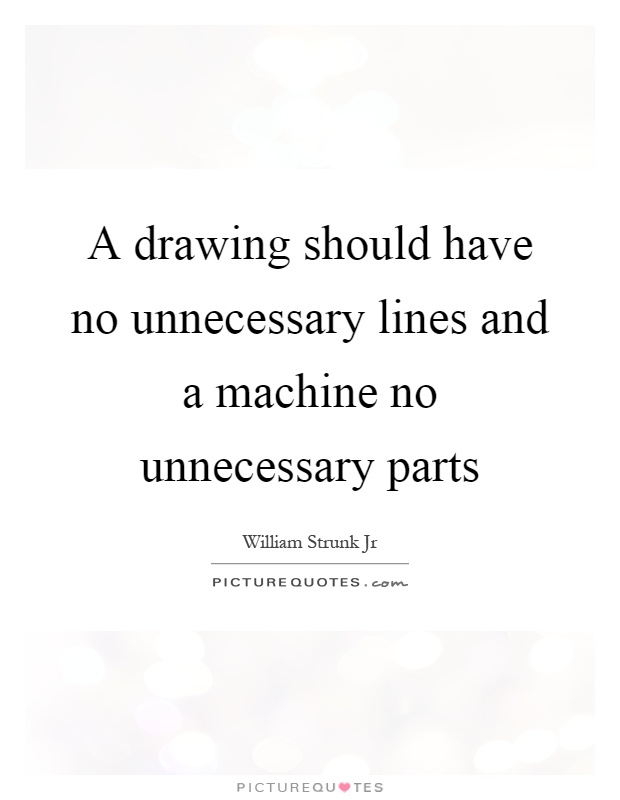 A drawing should have no unnecessary lines and a machine no unnecessary parts Picture Quote #1