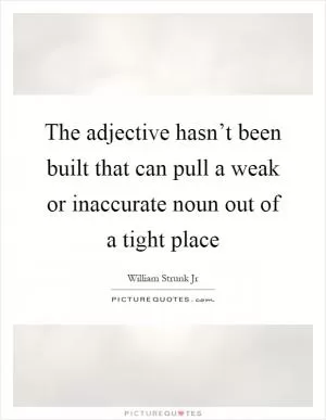 The adjective hasn’t been built that can pull a weak or inaccurate noun out of a tight place Picture Quote #1