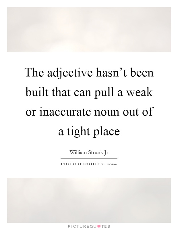 The adjective hasn't been built that can pull a weak or inaccurate noun out of a tight place Picture Quote #1