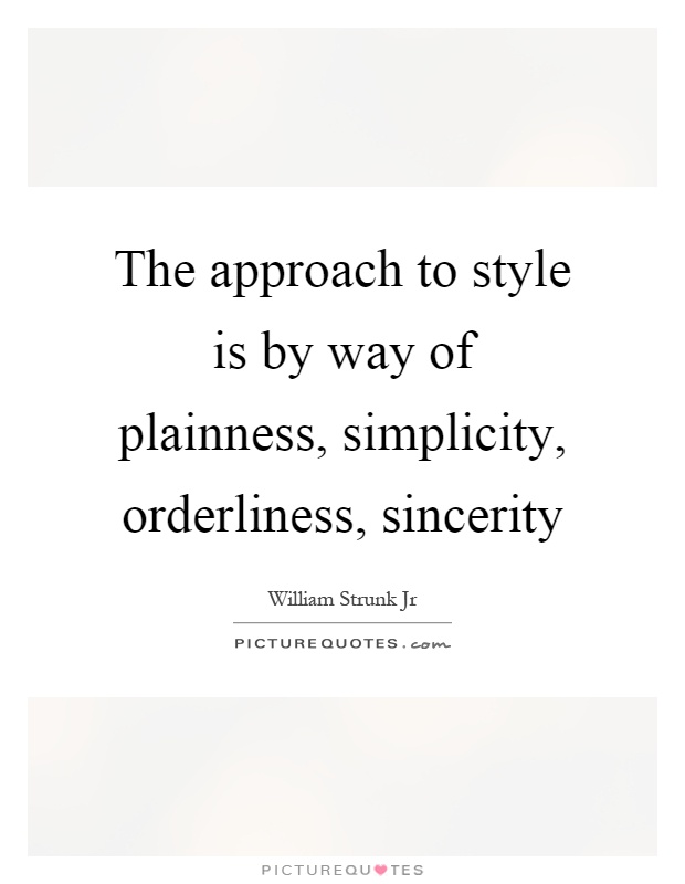The approach to style is by way of plainness, simplicity, orderliness, sincerity Picture Quote #1