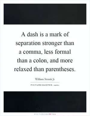 A dash is a mark of separation stronger than a comma, less formal than a colon, and more relaxed than parentheses Picture Quote #1