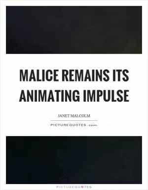 Malice remains its animating impulse Picture Quote #1