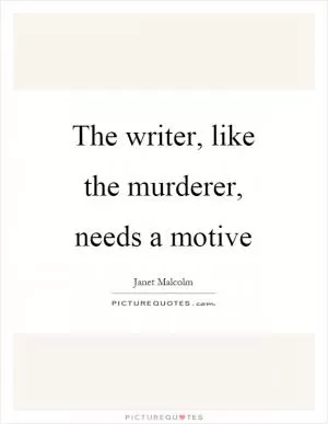 The writer, like the murderer, needs a motive Picture Quote #1