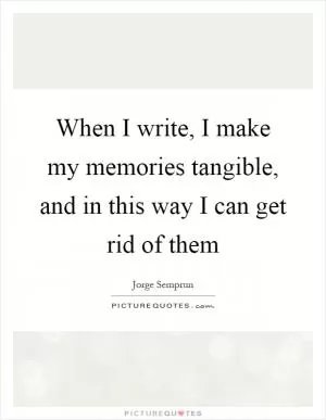 When I write, I make my memories tangible, and in this way I can get rid of them Picture Quote #1