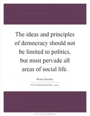 The ideas and principles of democracy should not be limited to politics, but must pervade all areas of social life Picture Quote #1