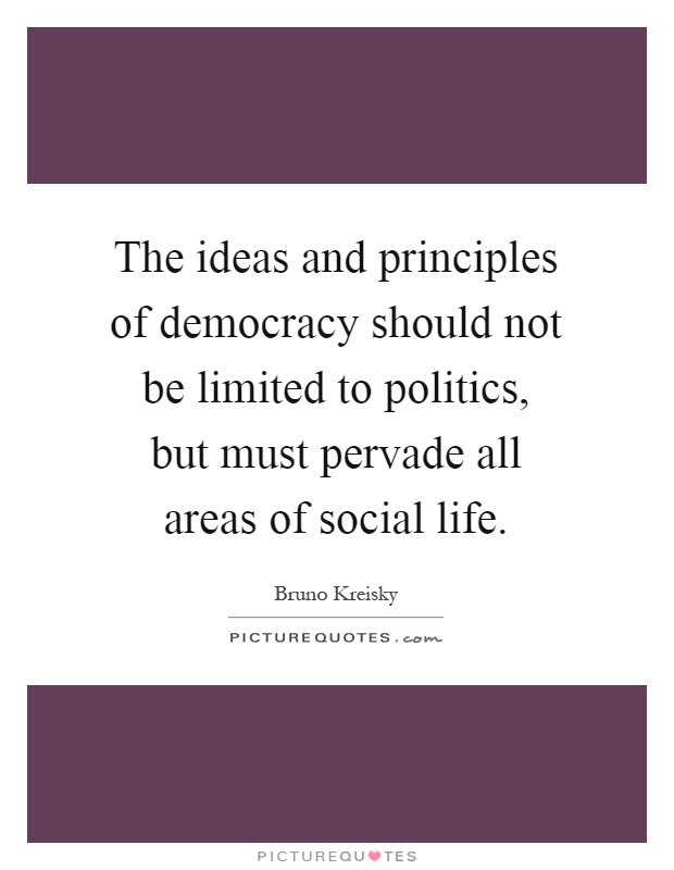 The ideas and principles of democracy should not be limited to politics, but must pervade all areas of social life Picture Quote #1