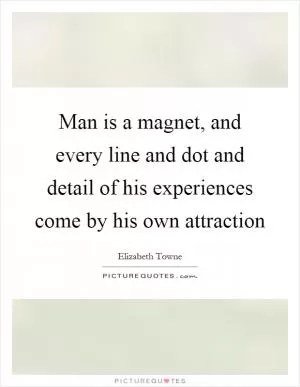 Man is a magnet, and every line and dot and detail of his experiences come by his own attraction Picture Quote #1