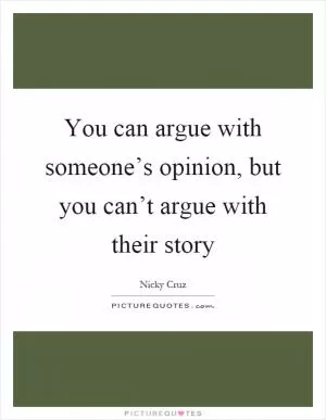 You can argue with someone’s opinion, but you can’t argue with their story Picture Quote #1