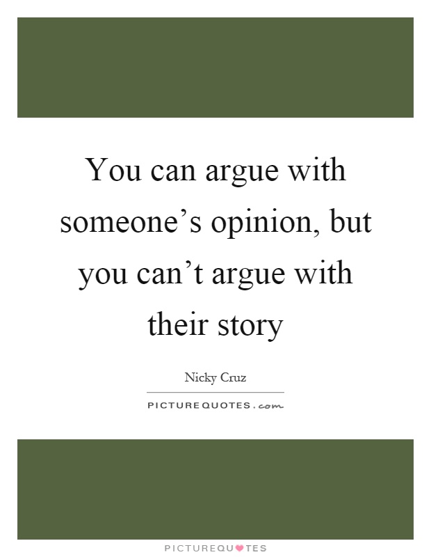 You can argue with someone's opinion, but you can't argue with their story Picture Quote #1