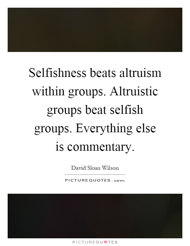 Selfishness beats altruism within groups. Altruistic groups beat selfish groups. Everything else is commentary Picture Quote #1