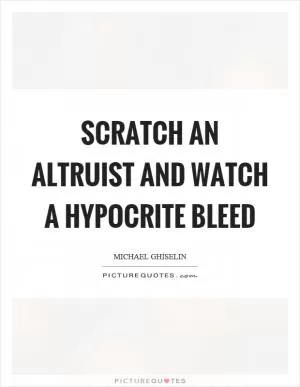 Scratch an altruist and watch a hypocrite bleed Picture Quote #1