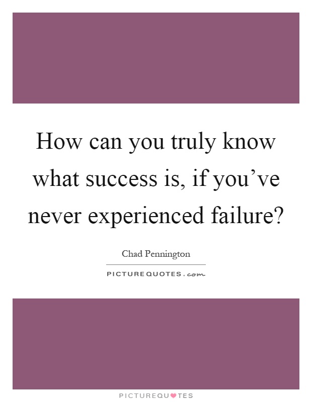 How can you truly know what success is, if you've never experienced failure? Picture Quote #1