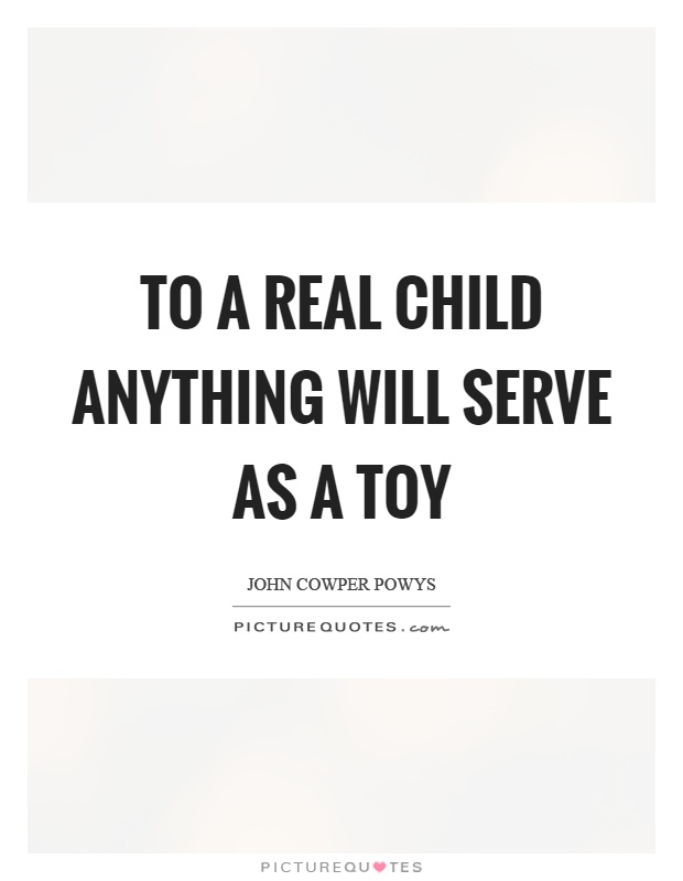 To a real child anything will serve as a toy Picture Quote #1