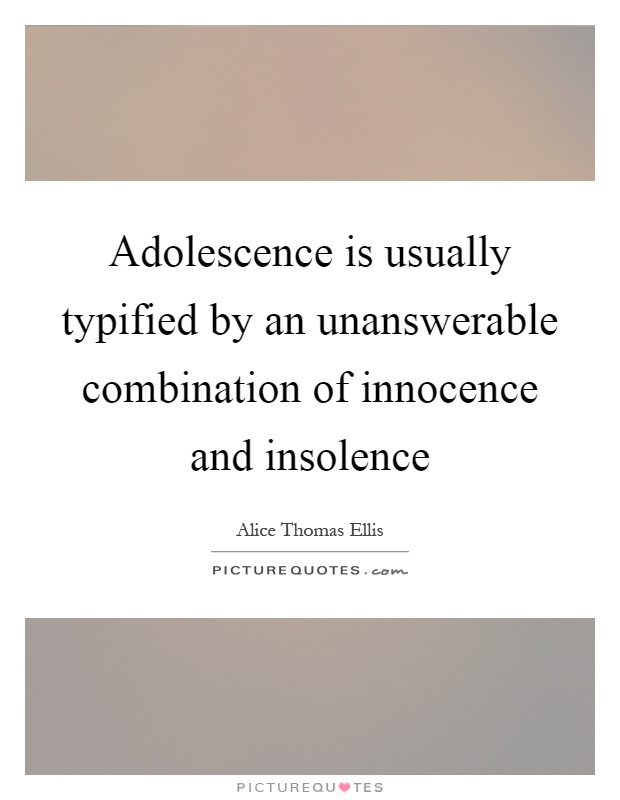 Adolescence is usually typified by an unanswerable combination of innocence and insolence Picture Quote #1