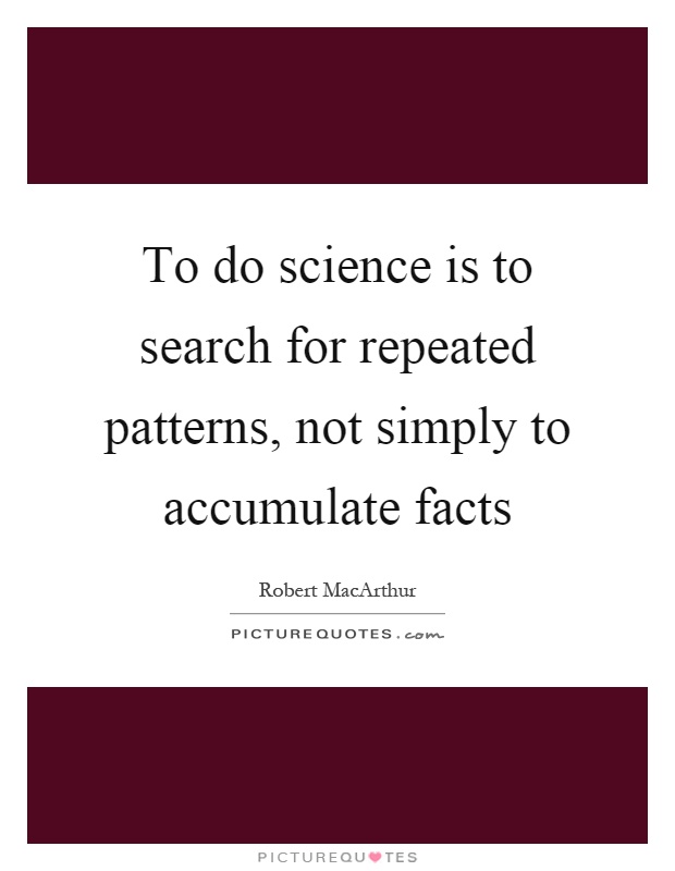 To do science is to search for repeated patterns, not simply to accumulate facts Picture Quote #1