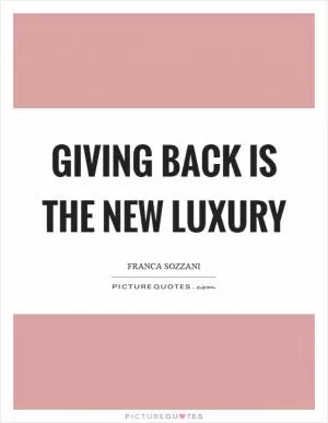 Giving back is the new luxury Picture Quote #1
