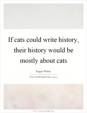 If cats could write history, their history would be mostly about cats Picture Quote #1