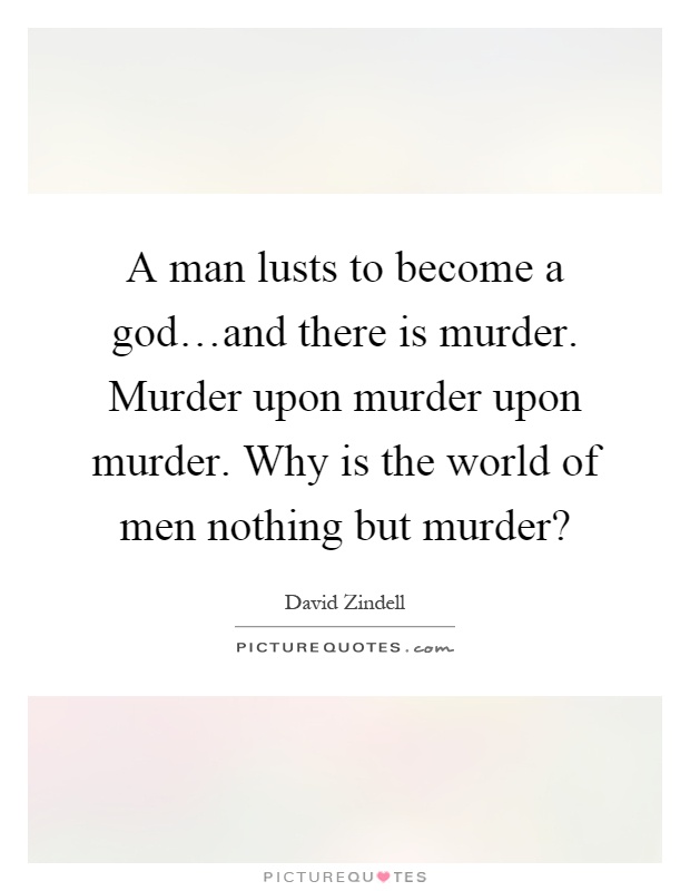 A man lusts to become a god…and there is murder. Murder upon murder upon murder. Why is the world of men nothing but murder? Picture Quote #1
