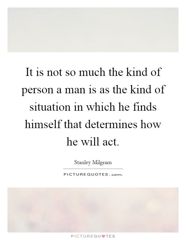 It is not so much the kind of person a man is as the kind of situation in which he finds himself that determines how he will act Picture Quote #1