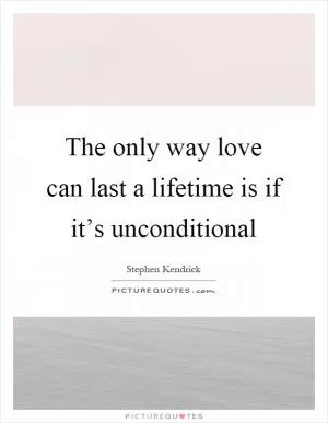 The only way love can last a lifetime is if it’s unconditional Picture Quote #1