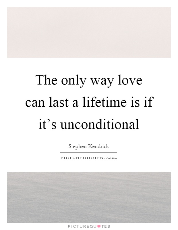 The only way love can last a lifetime is if it's unconditional Picture Quote #1