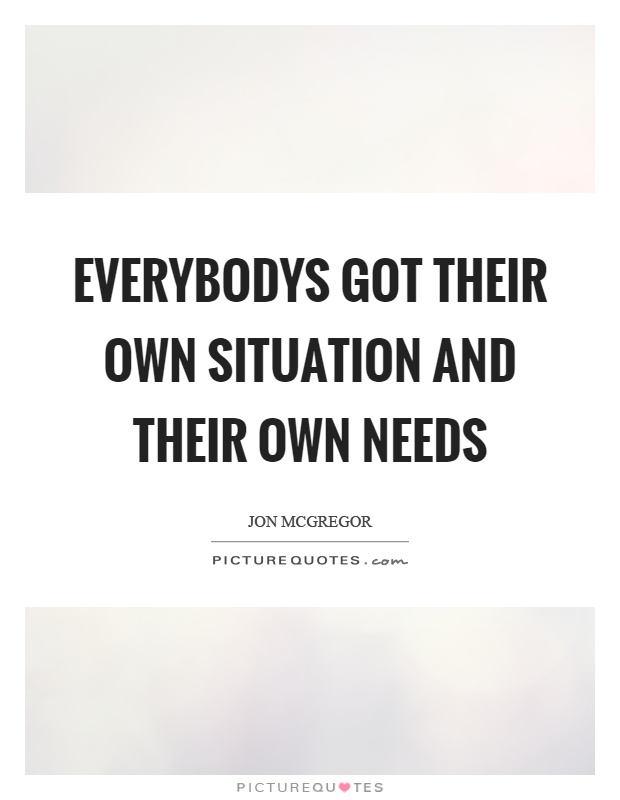 Everybodys got their own situation and their own needs Picture Quote #1