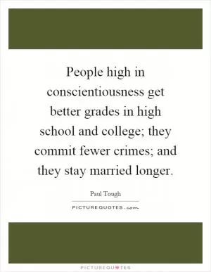 People high in conscientiousness get better grades in high school and college; they commit fewer crimes; and they stay married longer Picture Quote #1