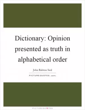 Dictionary: Opinion presented as truth in alphabetical order Picture Quote #1