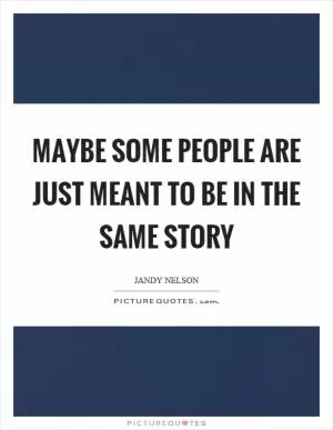 Maybe some people are just meant to be in the same story Picture Quote #1
