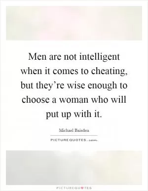 Men are not intelligent when it comes to cheating, but they’re wise enough to choose a woman who will put up with it Picture Quote #1