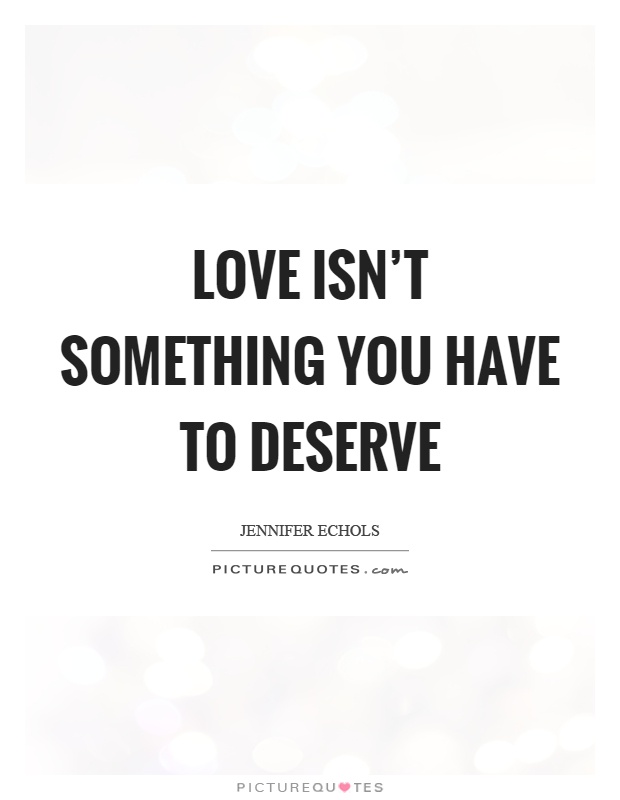 Love isn't something you have to deserve Picture Quote #1