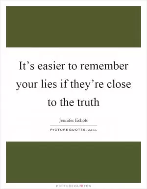 It’s easier to remember your lies if they’re close to the truth Picture Quote #1