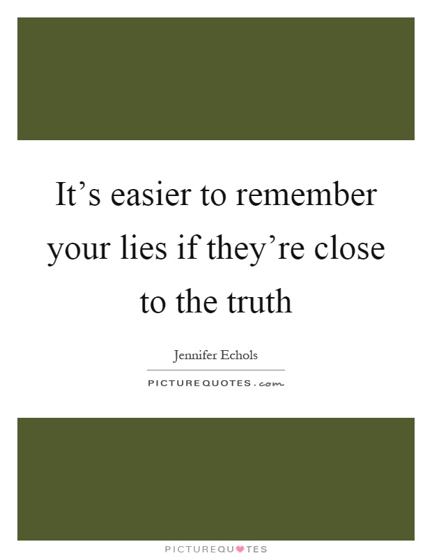 It's easier to remember your lies if they're close to the truth Picture Quote #1