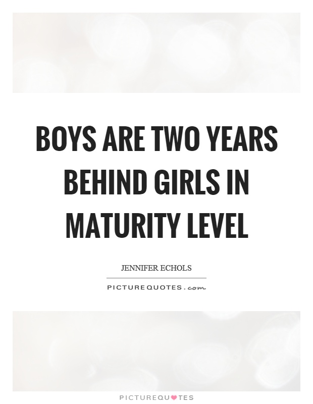 Boys are two years behind girls in maturity level Picture Quote #1