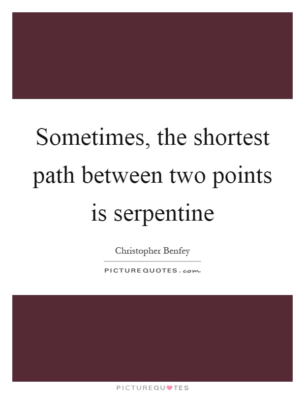 Sometimes, the shortest path between two points is serpentine Picture Quote #1