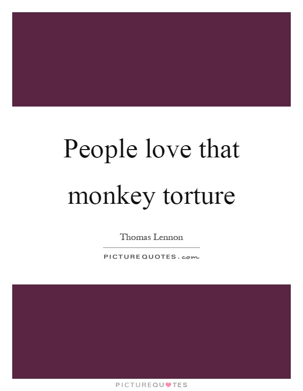 People love that monkey torture Picture Quote #1