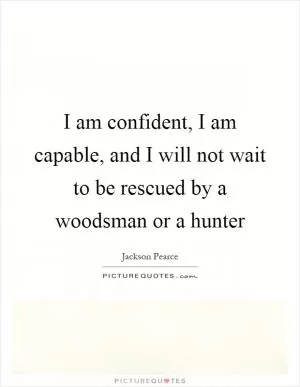 I am confident, I am capable, and I will not wait to be rescued by a woodsman or a hunter Picture Quote #1