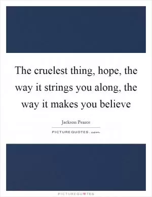 The cruelest thing, hope, the way it strings you along, the way it makes you believe Picture Quote #1