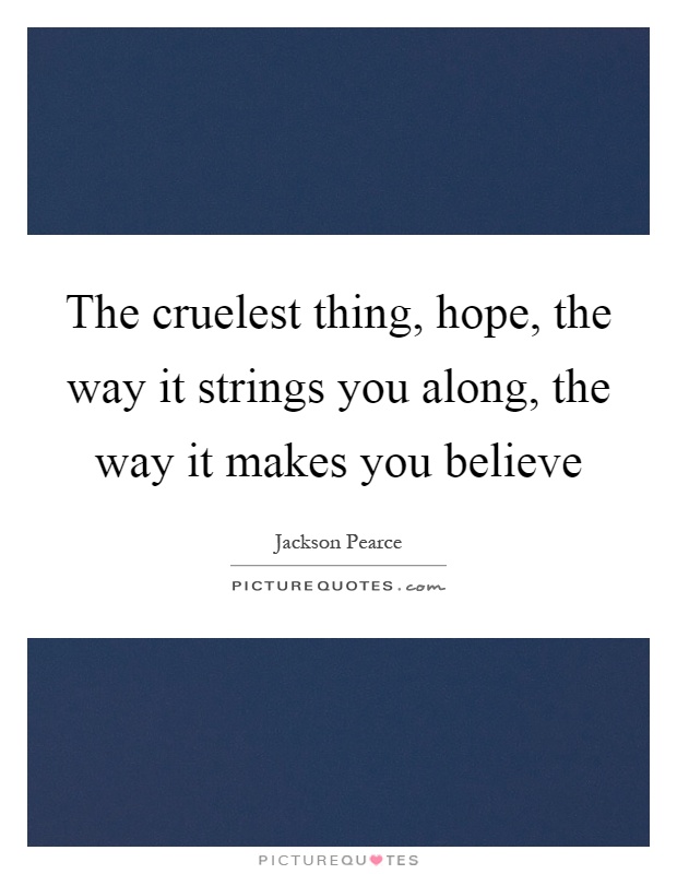 The cruelest thing, hope, the way it strings you along, the way it makes you believe Picture Quote #1
