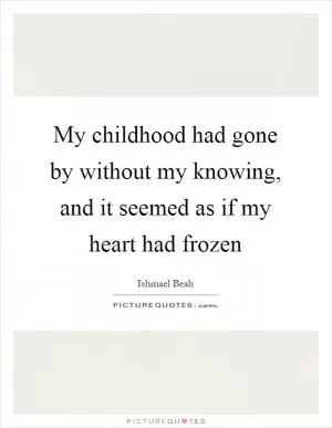 My childhood had gone by without my knowing, and it seemed as if my heart had frozen Picture Quote #1