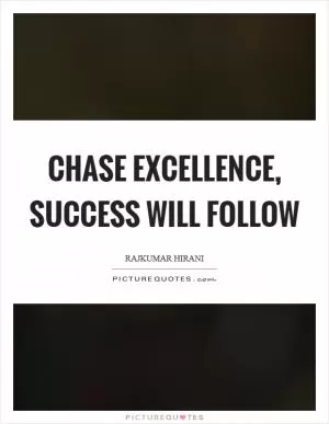Chase excellence, success will follow Picture Quote #1