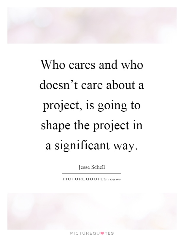 Who cares and who doesn't care about a project, is going to shape the project in a significant way Picture Quote #1