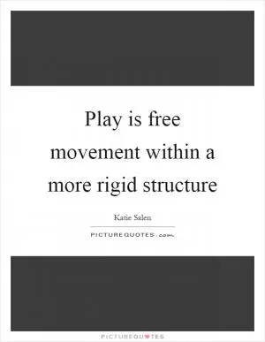 Play is free movement within a more rigid structure Picture Quote #1